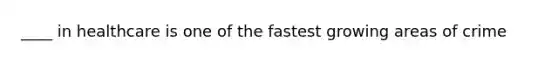 ____ in healthcare is one of the fastest growing areas of crime