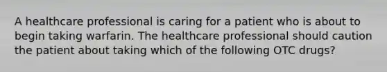 A healthcare professional is caring for a patient who is about to begin taking warfarin. The healthcare professional should caution the patient about taking which of the following OTC drugs?