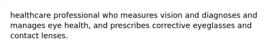 healthcare professional who measures vision and diagnoses and manages eye health, and prescribes corrective eyeglasses and contact lenses.