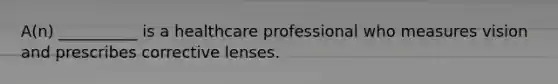 A(n) __________ is a healthcare professional who measures vision and prescribes corrective lenses.