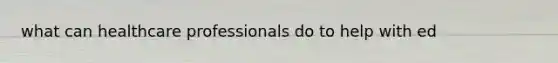 what can healthcare professionals do to help with ed