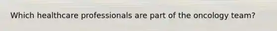 Which healthcare professionals are part of the oncology team?