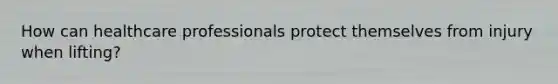 How can healthcare professionals protect themselves from injury when lifting?