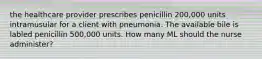 the healthcare provider prescribes penicillin 200,000 units intramusular for a client with pneumonia. The available bile is labled penicillin 500,000 units. How many ML should the nurse administer?