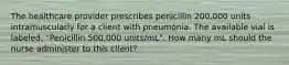 The healthcare provider prescribes penicillin 200,000 units intramuscularly for a client with pneumonia. The available vial is labeled, "Penicillin 500,000 units/mL". How many mL should the nurse administer to this client?