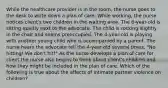 While the healthcare provider is in the room, the nurse goes to the desk to write down a plan of care. While working, the nurse notices client's two children in the waiting area. The 6-year-old is sitting quietly next to the advocate. The child is rocking slightly in the chair and seems preoccupied. The 4-year-old is playing with another young child who is accompanied by a parent. The nurse hears the advocate tell the 4-year-old several times, "No hitting! We don't hit!" As the nurse develops a plan of care for client the nurse also begins to think about client's children and how they might be included in the plan of care. Which of the following is true about the affects of intimate partner violence on children?