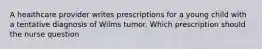 A healthcare provider writes prescriptions for a young child with a tentative diagnosis of Wilms tumor. Which prescription should the nurse question