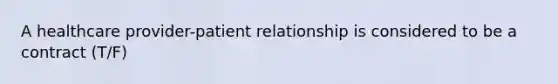 A healthcare provider-patient relationship is considered to be a contract (T/F)