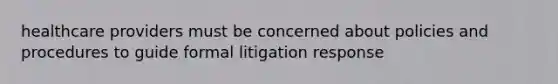 healthcare providers must be concerned about policies and procedures to guide formal litigation response