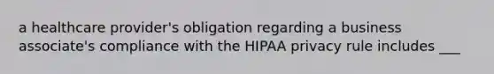 a healthcare provider's obligation regarding a business associate's compliance with the HIPAA privacy rule includes ___