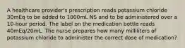 A healthcare provider's prescription reads potassium chloride 30mEq to be added to 1000mL NS and to be administered over a 10-hour period. The label on the medication bottle reads 40mEq/20mL. The nurse prepares how many milliliters of potassium chloride to administer the correct dose of medication?