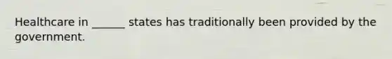 Healthcare in ______ states has traditionally been provided by the government.