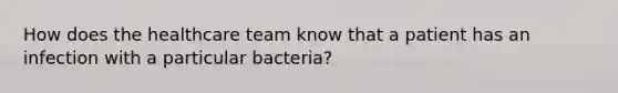 How does the healthcare team know that a patient has an infection with a particular bacteria?