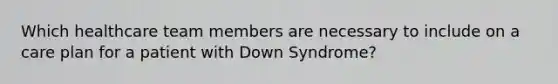 Which healthcare team members are necessary to include on a care plan for a patient with Down Syndrome?