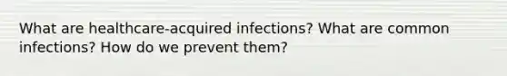 What are healthcare-acquired infections? What are common infections? How do we prevent them?