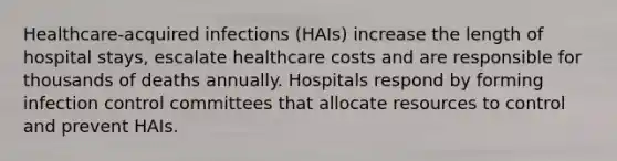 Healthcare-acquired infections (HAIs) increase the length of hospital stays, escalate healthcare costs and are responsible for thousands of deaths annually. Hospitals respond by forming infection control committees that allocate resources to control and prevent HAIs.