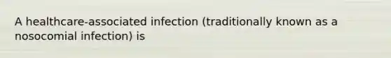 A healthcare-associated infection (traditionally known as a nosocomial infection) is
