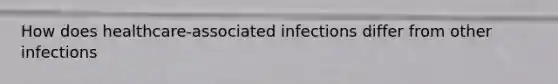 How does healthcare-associated infections differ from other infections