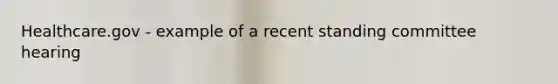 Healthcare.gov - example of a recent standing committee hearing