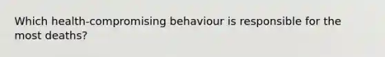 Which health-compromising behaviour is responsible for the most deaths?