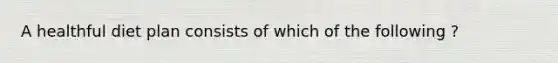 A healthful diet plan consists of which of the following ?