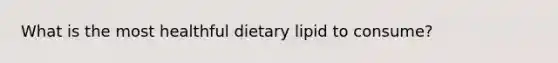 What is the most healthful dietary lipid to consume?