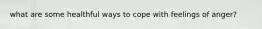 what are some healthful ways to cope with feelings of anger?