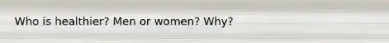 Who is healthier? Men or women? Why?