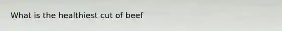 What is the healthiest cut of beef