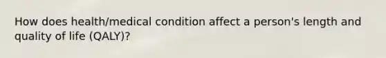 How does health/medical condition affect a person's length and quality of life (QALY)?