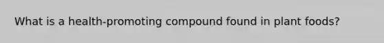 What is a health-promoting compound found in plant foods?