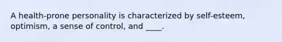 A health-prone personality is characterized by self-esteem, optimism, a sense of control, and ____.