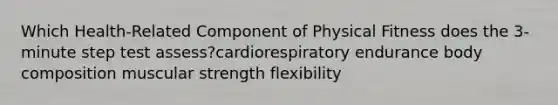 Which Health-Related Component of Physical Fitness does the 3-minute step test assess?cardiorespiratory endurance body composition muscular strength flexibility