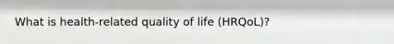 What is health-related quality of life (HRQoL)?