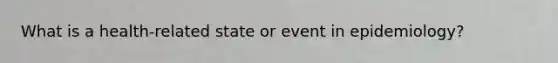 What is a health-related state or event in epidemiology?