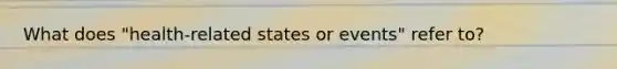 What does "health-related states or events" refer to?