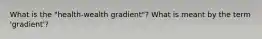 What is the "health-wealth gradient"? What is meant by the term 'gradient'?