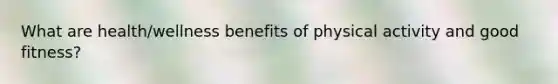 What are health/wellness benefits of physical activity and good fitness?