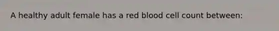 A healthy adult female has a red blood cell count between: