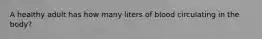 A healthy adult has how many liters of blood circulating in the body?