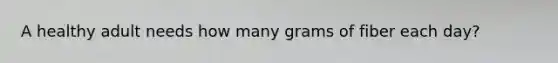 A healthy adult needs how many grams of fiber each day?