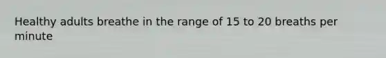 Healthy adults breathe in the range of 15 to 20 breaths per minute