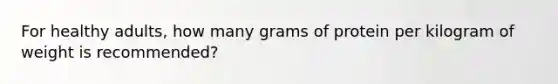 For healthy adults, how many grams of protein per kilogram of weight is recommended?