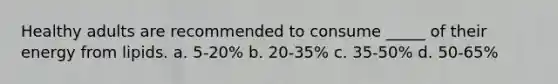 Healthy adults are recommended to consume _____ of their energy from lipids. a. 5-20% b. 20-35% c. 35-50% d. 50-65%