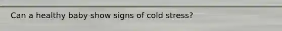 Can a healthy baby show signs of cold stress?