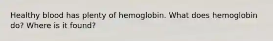 Healthy blood has plenty of hemoglobin. What does hemoglobin do? Where is it found?