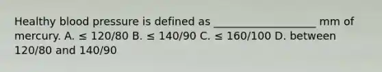 Healthy blood pressure is defined as ___________________ mm of mercury. A. ≤ 120/80 B. ≤ 140/90 C. ≤ 160/100 D. between 120/80 and 140/90