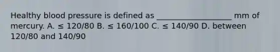 Healthy <a href='https://www.questionai.com/knowledge/kD0HacyPBr-blood-pressure' class='anchor-knowledge'>blood pressure</a> is defined as ___________________ mm of mercury. A. ≤ 120/80 B. ≤ 160/100 C. ≤ 140/90 D. between 120/80 and 140/90