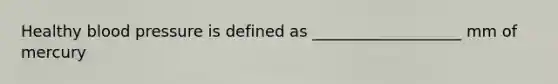 Healthy blood pressure is defined as ___________________ mm of mercury