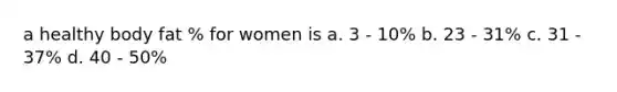a healthy body fat % for women is a. 3 - 10% b. 23 - 31% c. 31 - 37% d. 40 - 50%